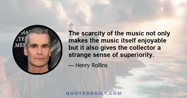 The scarcity of the music not only makes the music itself enjoyable but it also gives the collector a strange sense of superiority.