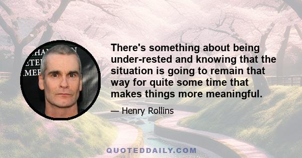 There's something about being under-rested and knowing that the situation is going to remain that way for quite some time that makes things more meaningful.