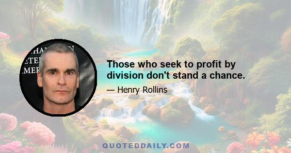 Those who seek to profit by division don't stand a chance.