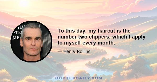 To this day, my haircut is the number two clippers, which I apply to myself every month.