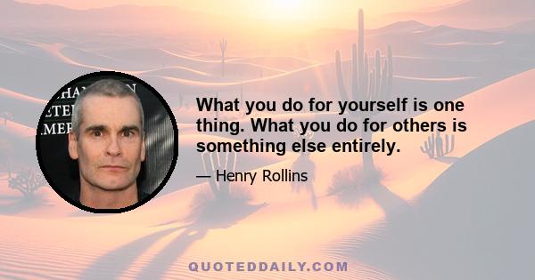 What you do for yourself is one thing. What you do for others is something else entirely.