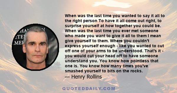 When was the last time you wanted to say it all to the right person To have it all come out right, to surprise yourself at how together you could be. When was the last time you ever met someone who made you want to give 