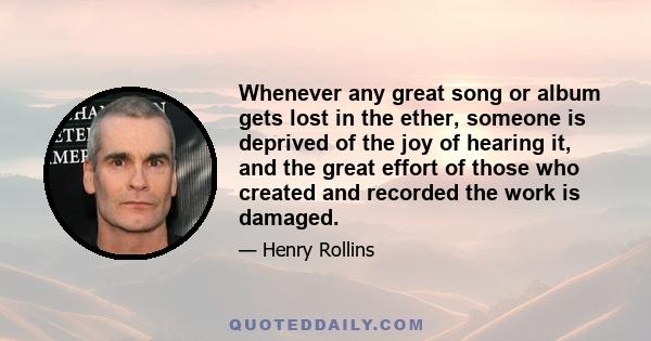 Whenever any great song or album gets lost in the ether, someone is deprived of the joy of hearing it, and the great effort of those who created and recorded the work is damaged.