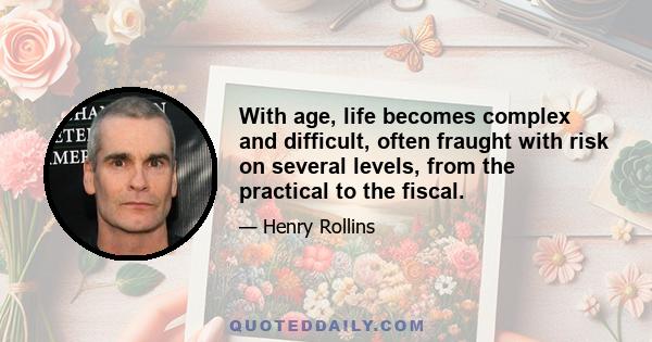 With age, life becomes complex and difficult, often fraught with risk on several levels, from the practical to the fiscal.