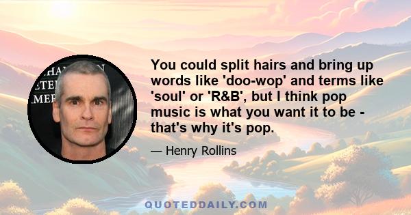 You could split hairs and bring up words like 'doo-wop' and terms like 'soul' or 'R&B', but I think pop music is what you want it to be - that's why it's pop.