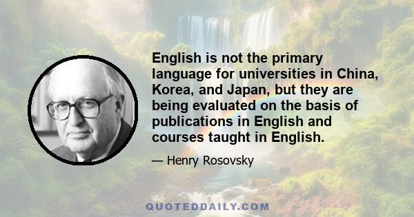 English is not the primary language for universities in China, Korea, and Japan, but they are being evaluated on the basis of publications in English and courses taught in English.