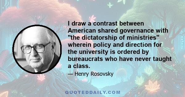 I draw a contrast between American shared governance with the dictatorship of ministries wherein policy and direction for the university is ordered by bureaucrats who have never taught a class.