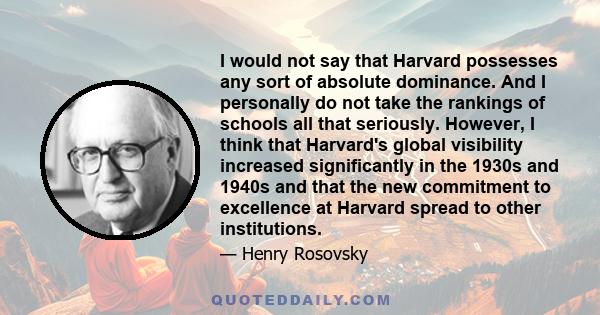 I would not say that Harvard possesses any sort of absolute dominance. And I personally do not take the rankings of schools all that seriously. However, I think that Harvard's global visibility increased significantly