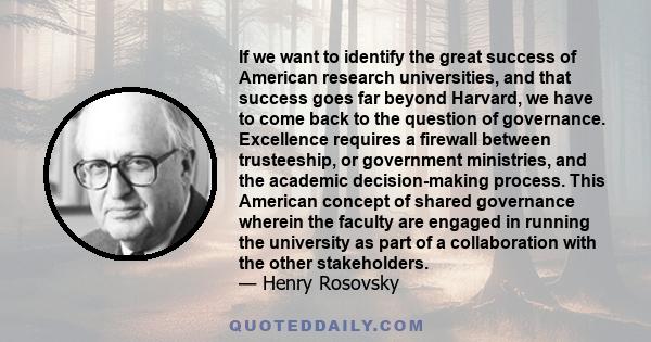 If we want to identify the great success of American research universities, and that success goes far beyond Harvard, we have to come back to the question of governance. Excellence requires a firewall between