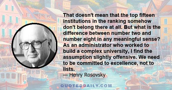 That doesn't mean that the top fifteen institutions in the ranking somehow don't belong there at all. But what is the difference between number two and number eight in any meaningful sense? As an administrator who