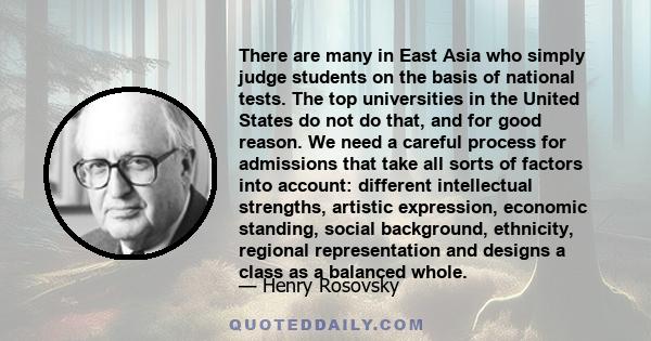 There are many in East Asia who simply judge students on the basis of national tests. The top universities in the United States do not do that, and for good reason. We need a careful process for admissions that take all 