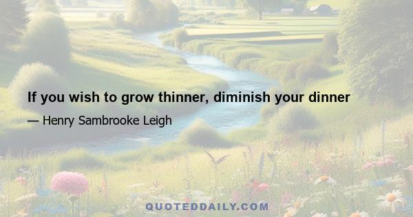 If you wish to grow thinner, diminish your dinner