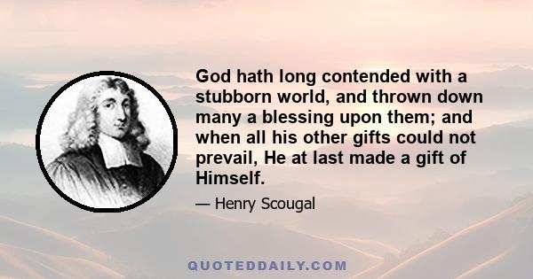 God hath long contended with a stubborn world, and thrown down many a blessing upon them; and when all his other gifts could not prevail, He at last made a gift of Himself.