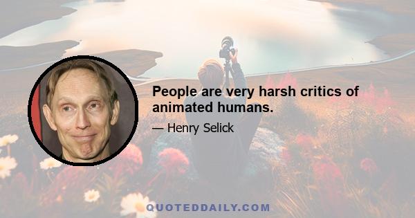 People are very harsh critics of animated humans.