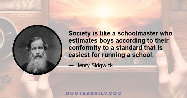 Society is like a schoolmaster who estimates boys according to their conformity to a standard that is easiest for running a school.