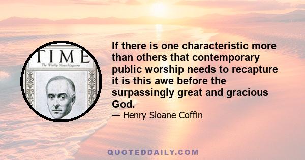 If there is one characteristic more than others that contemporary public worship needs to recapture it is this awe before the surpassingly great and gracious God.