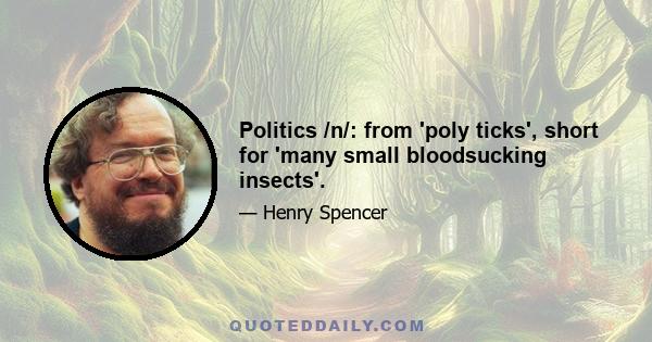 Politics /n/: from 'poly ticks', short for 'many small bloodsucking insects'.