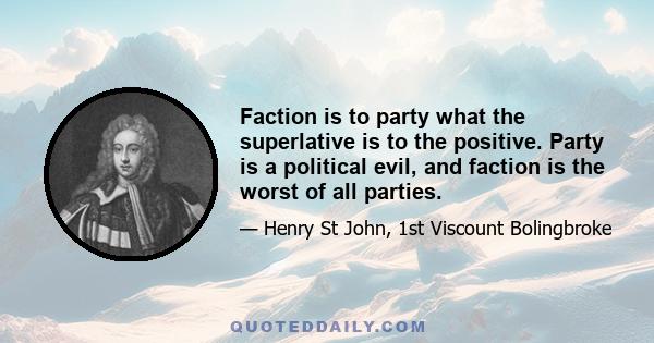 Faction is to party what the superlative is to the positive. Party is a political evil, and faction is the worst of all parties.