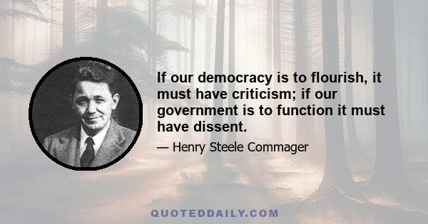 If our democracy is to flourish, it must have criticism; if our government is to function it must have dissent.