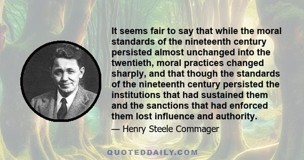 It seems fair to say that while the moral standards of the nineteenth century persisted almost unchanged into the twentieth, moral practices changed sharply, and that though the standards of the nineteenth century