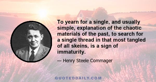 To yearn for a single, and usually simple, explanation of the chaotic materials of the past, to search for a single thread in that most tangled of all skeins, is a sign of immaturity.