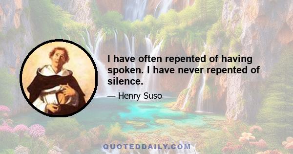 I have often repented of having spoken. I have never repented of silence.