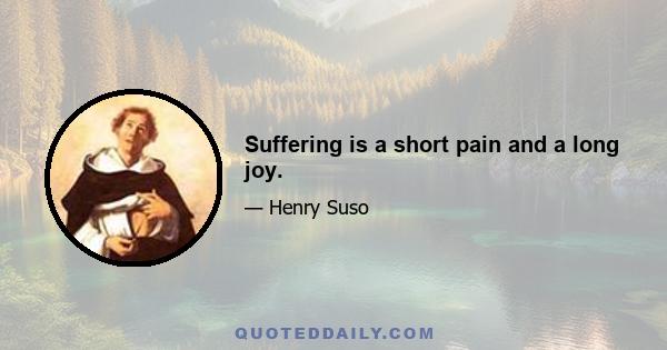 Suffering is a short pain and a long joy.