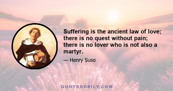 Suffering is the ancient law of love; there is no quest without pain; there is no lover who is not also a martyr.