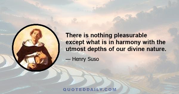 There is nothing pleasurable except what is in harmony with the utmost depths of our divine nature.