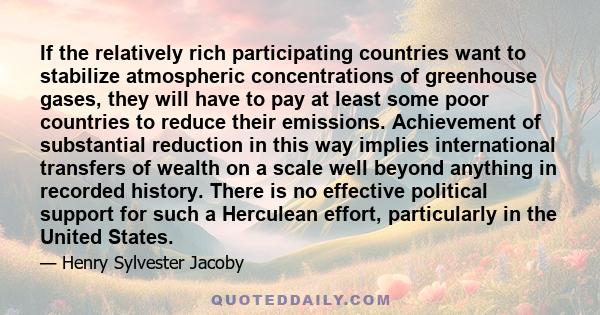 If the relatively rich participating countries want to stabilize atmospheric concentrations of greenhouse gases, they will have to pay at least some poor countries to reduce their emissions. Achievement of substantial