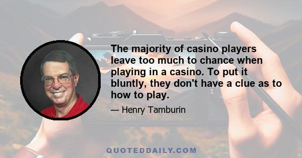 The majority of casino players leave too much to chance when playing in a casino. To put it bluntly, they don't have a clue as to how to play.