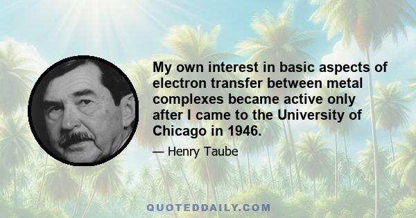 My own interest in basic aspects of electron transfer between metal complexes became active only after I came to the University of Chicago in 1946.