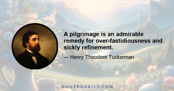 A pilgrimage is an admirable remedy for over-fastidiousness and sickly refinement.