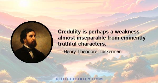 Credulity is perhaps a weakness almost inseparable from eminently truthful characters.