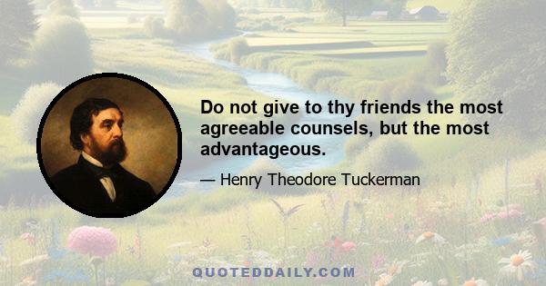 Do not give to thy friends the most agreeable counsels, but the most advantageous.