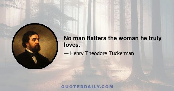 No man flatters the woman he truly loves.