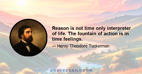 Reason is not time only interpreter of life. The fountain of action is in time feelings.