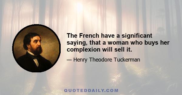 The French have a significant saying, that a woman who buys her complexion will sell it.