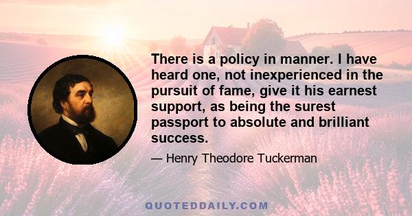 There is a policy in manner. I have heard one, not inexperienced in the pursuit of fame, give it his earnest support, as being the surest passport to absolute and brilliant success.