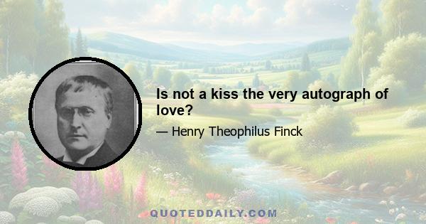 Is not a kiss the very autograph of love?