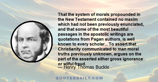 That the system of morals propounded in the New Testament contained no maxim which had not been previously enunciated, and that some of the most beautiful passages in the apostolic writings are quotations from Pagan