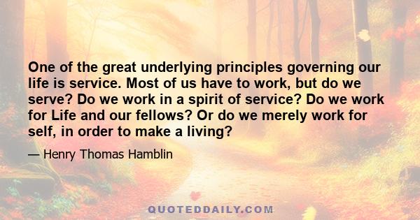 One of the great underlying principles governing our life is service. Most of us have to work, but do we serve? Do we work in a spirit of service? Do we work for Life and our fellows? Or do we merely work for self, in