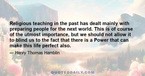 Religious teaching in the past has dealt mainly with preparing people for the next world. This is of course of the utmost importance, but we should not allow it to blind us to the fact that there is a Power that can