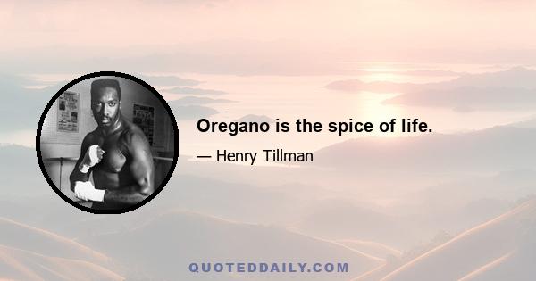 Oregano is the spice of life.