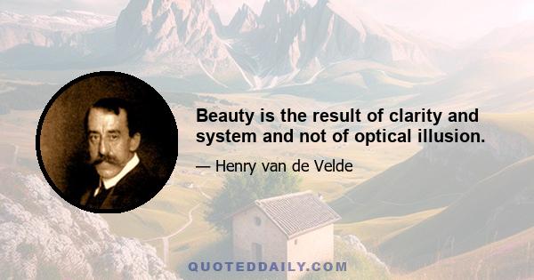 Beauty is the result of clarity and system and not of optical illusion.