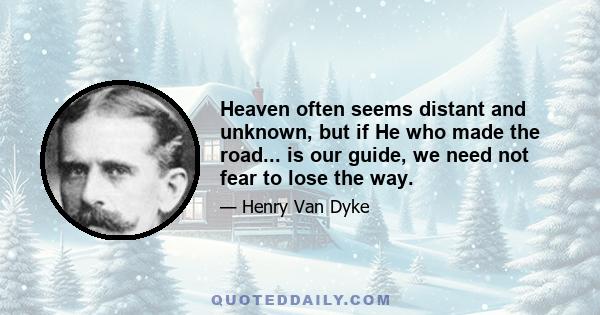 Heaven often seems distant and unknown, but if He who made the road... is our guide, we need not fear to lose the way.