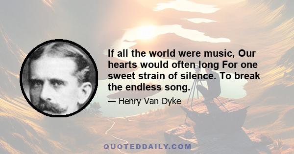 If all the world were music, Our hearts would often long For one sweet strain of silence. To break the endless song.