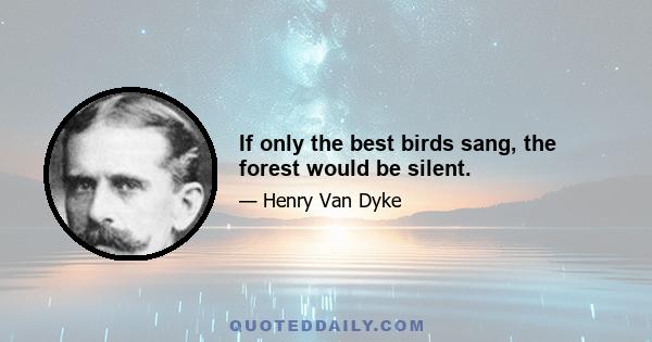 If only the best birds sang, the forest would be silent.