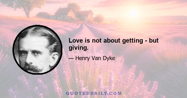 Love is not about getting - but giving.