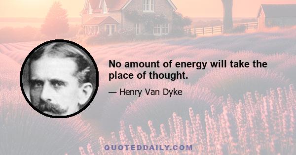 No amount of energy will take the place of thought.